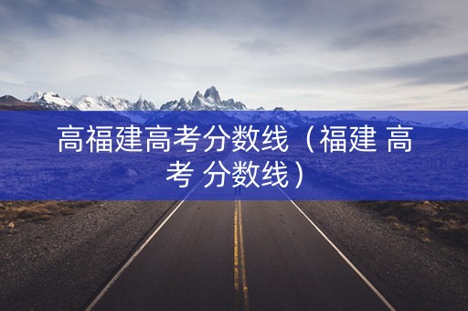 高福建高考分数线（福建 高考 分数线）