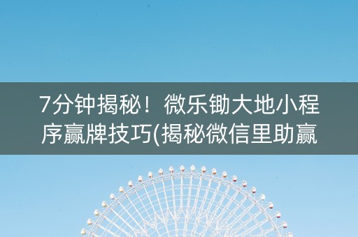 7分钟揭秘！微乐锄大地小程序赢牌技巧(揭秘微信里助赢神器购买)