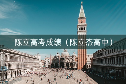 陈立高考成绩（陈立杰高中）