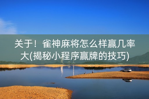 关于！雀神麻将怎么样赢几率大(揭秘小程序赢牌的技巧)