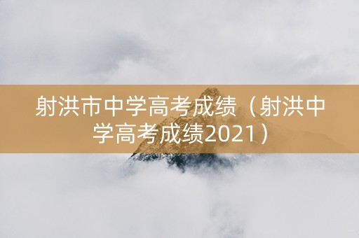 射洪市中学高考成绩（射洪中学高考成绩2021）