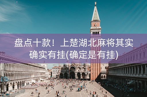 盘点十款！上楚湖北麻将其实确实有挂(确定是有挂)