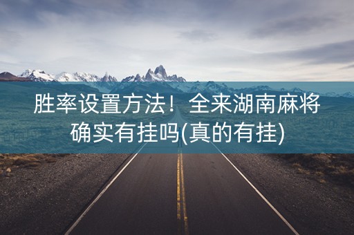 胜率设置方法！全来湖南麻将确实有挂吗(真的有挂)