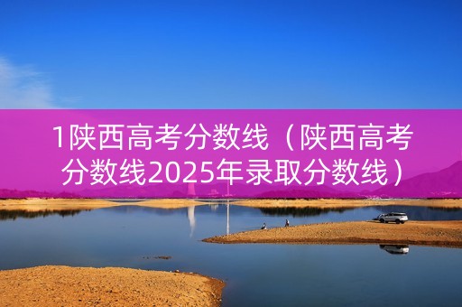1陕西高考分数线（陕西高考分数线2025年录取分数线）