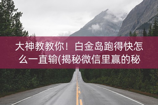 大神教教你！白金岛跑得快怎么一直输(揭秘微信里赢的秘诀)