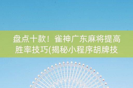 盘点十款！雀神广东麻将提高胜率技巧(揭秘小程序胡牌技巧)