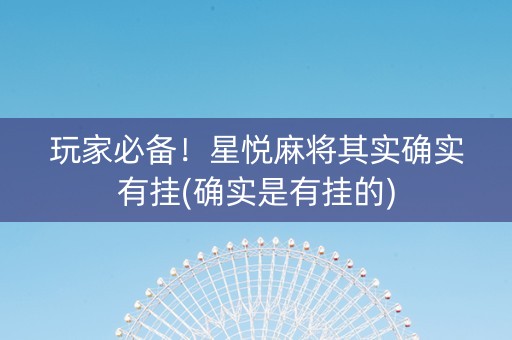 玩家必备！星悦麻将其实确实有挂(确实是有挂的)