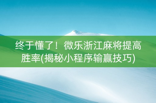 终于懂了！微乐浙江麻将提高胜率(揭秘小程序输赢技巧)