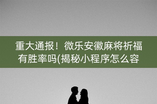 重大通报！微乐安徽麻将祈福有胜率吗(揭秘小程序怎么容易赢)