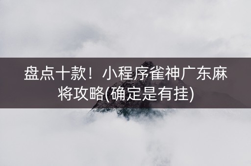 盘点十款！小程序雀神广东麻将攻略(确定是有挂)