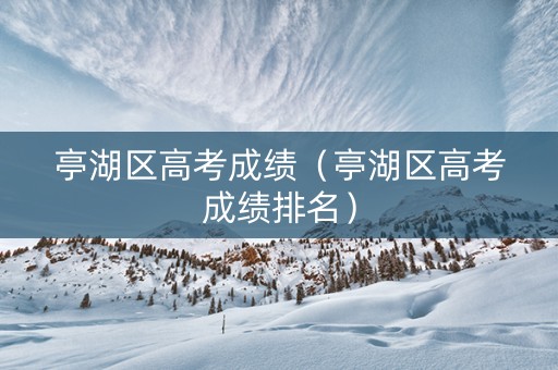 亭湖区高考成绩（亭湖区高考成绩排名）