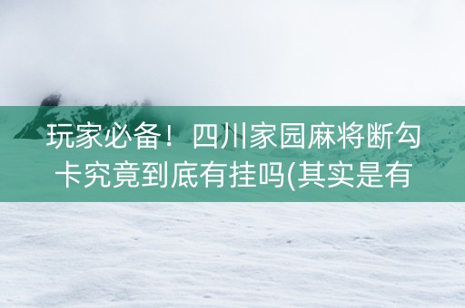 玩家必备！四川家园麻将断勾卡究竟到底有挂吗(其实是有挂确实有挂)