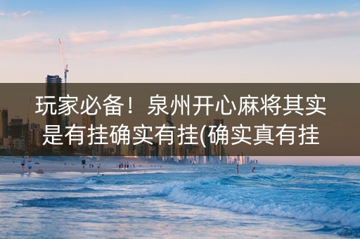 玩家必备！泉州开心麻将其实是有挂确实有挂(确实真有挂)
