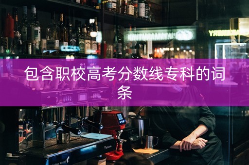 包含职校高考分数线专科的词条