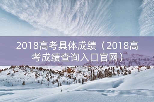 2018高考具体成绩（2018高考成绩查询入口官网）