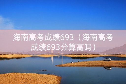 海南高考成绩693（海南高考成绩693分算高吗）