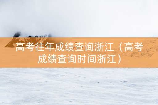 高考往年成绩查询浙江（高考成绩查询时间浙江）