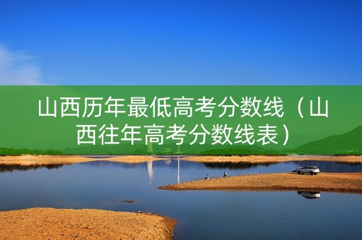 山西历年最低高考分数线（山西往年高考分数线表）
