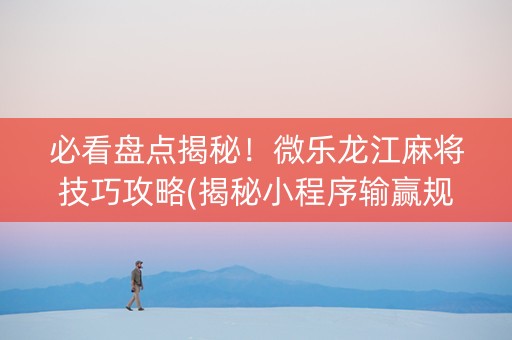 必看盘点揭秘！微乐龙江麻将技巧攻略(揭秘小程序输赢规律)