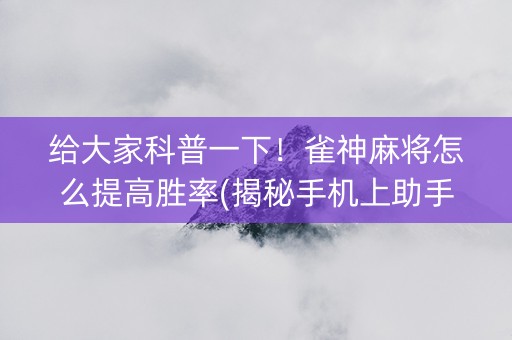 给大家科普一下！雀神麻将怎么提高胜率(揭秘手机上助手软件)