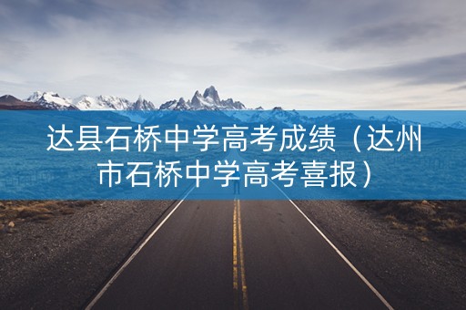 达县石桥中学高考成绩（达州市石桥中学高考喜报）
