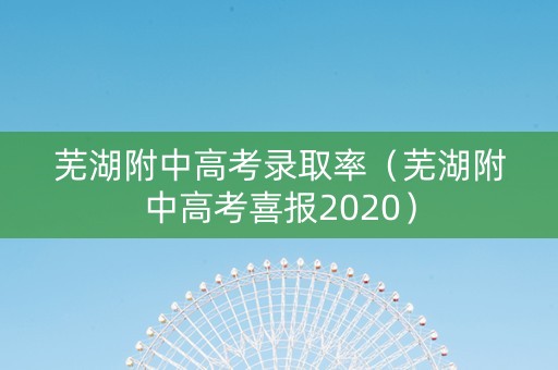 芜湖附中高考录取率（芜湖附中高考喜报2020）