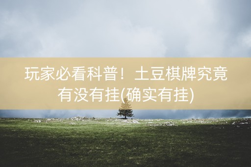 玩家必看科普！土豆棋牌究竟有没有挂(确实有挂)