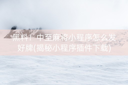 黑料！中至麻将小程序怎么发好牌(揭秘小程序插件下载)