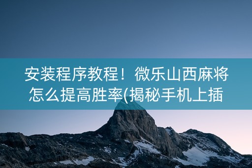 安装程序教程！微乐山西麻将怎么提高胜率(揭秘手机上插件购买)