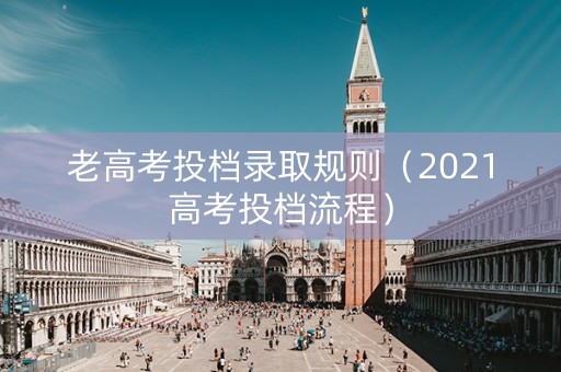 老高考投档录取规则（2021高考投档流程）