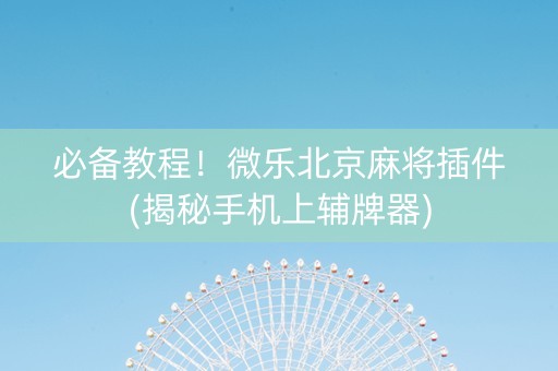 必备教程！微乐北京麻将插件(揭秘手机上辅牌器)