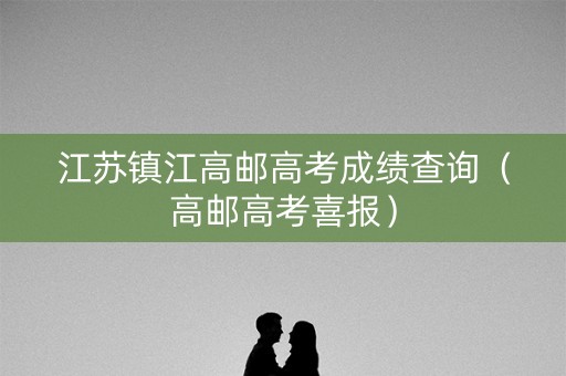 江苏镇江高邮高考成绩查询（高邮高考喜报）