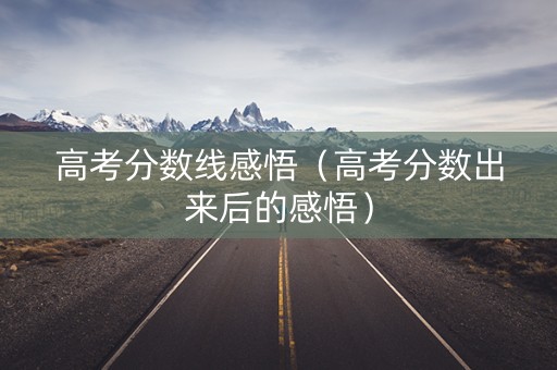 高考分数线感悟（高考分数出来后的感悟）