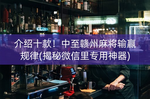 介绍十款！中至赣州麻将输赢规律(揭秘微信里专用神器)