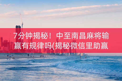 7分钟揭秘！中至南昌麻将输赢有规律吗(揭秘微信里助赢神器)