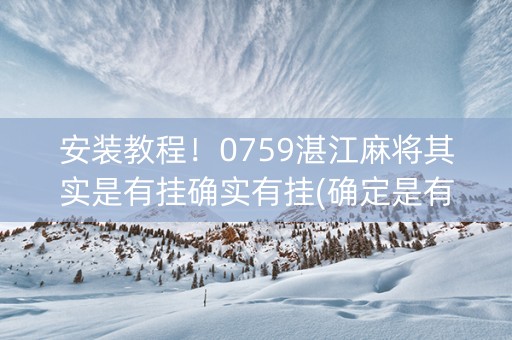 安装教程！0759湛江麻将其实是有挂确实有挂(确定是有挂)