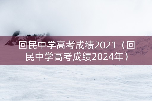 回民中学高考成绩2021（回民中学高考成绩2024年）