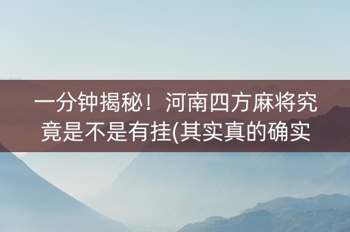 一分钟揭秘！河南四方麻将究竟是不是有挂(其实真的确实有挂)