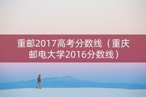 重邮2017高考分数线（重庆邮电大学2016分数线）