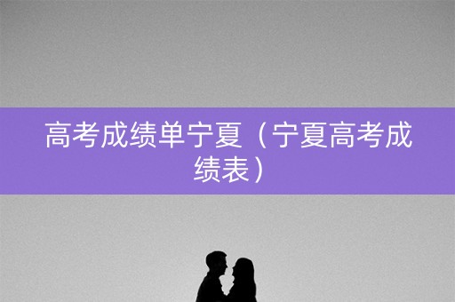 高考成绩单宁夏（宁夏高考成绩表）