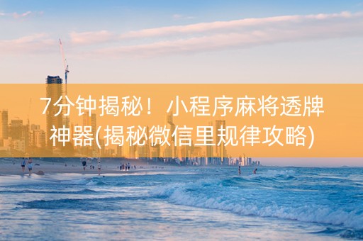 7分钟揭秘！小程序麻将透牌神器(揭秘微信里规律攻略)