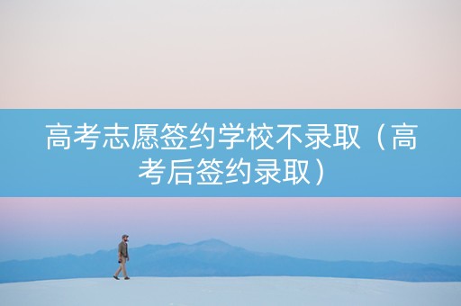 高考志愿签约学校不录取（高考后签约录取）