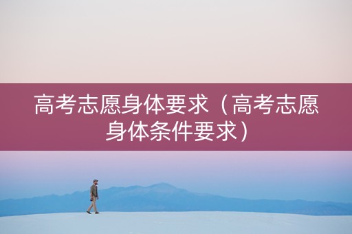 高考志愿身体要求（高考志愿身体条件要求）