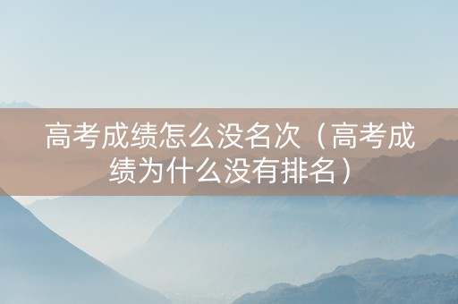 高考成绩怎么没名次（高考成绩为什么没有排名）