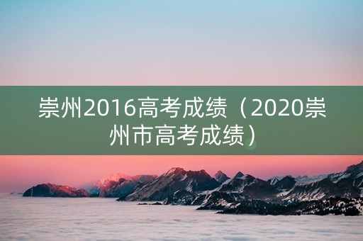 崇州2016高考成绩（2020崇州市高考成绩）