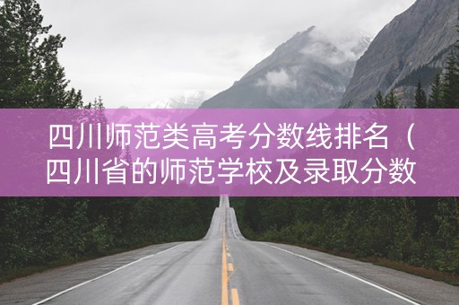 四川师范类高考分数线排名（四川省的师范学校及录取分数线）
