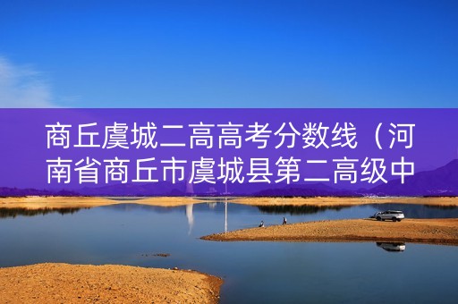 商丘虞城二高高考分数线（河南省商丘市虞城县第二高级中学录取分数线）