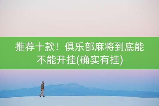 推荐十款！俱乐部麻将到底能不能开挂(确实有挂)