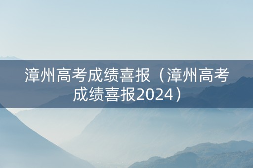 漳州高考成绩喜报（漳州高考成绩喜报2024）