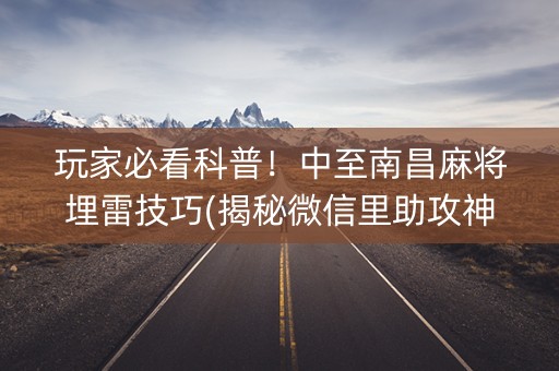 玩家必看科普！中至南昌麻将埋雷技巧(揭秘微信里助攻神器)